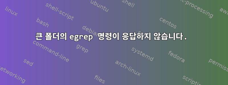 큰 폴더의 egrep 명령이 응답하지 않습니다.