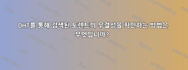 DHT를 통해 검색된 토렌트의 무결성을 확인하는 방법은 무엇입니까?