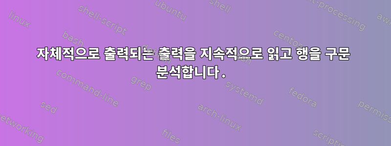 자체적으로 출력되는 출력을 지속적으로 읽고 행을 구문 분석합니다.