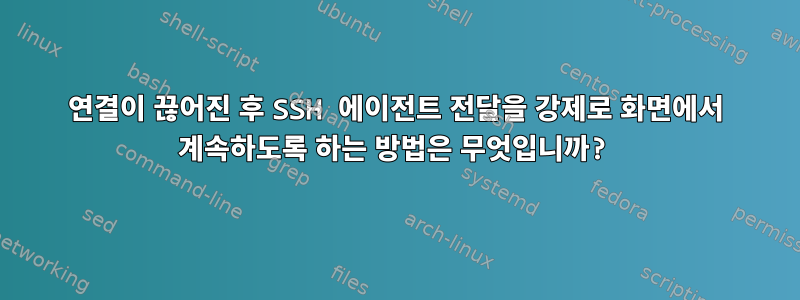 연결이 끊어진 후 SSH 에이전트 전달을 강제로 화면에서 계속하도록 하는 방법은 무엇입니까?