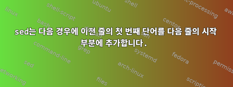 sed는 다음 경우에 이전 줄의 첫 번째 단어를 다음 줄의 시작 부분에 추가합니다.