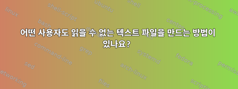 어떤 사용자도 읽을 수 없는 텍스트 파일을 만드는 방법이 있나요?