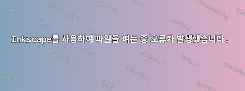 Inkscape를 사용하여 파일을 여는 중 오류가 발생했습니다.