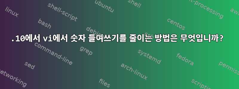 19.10에서 vi에서 숫자 들여쓰기를 줄이는 방법은 무엇입니까?