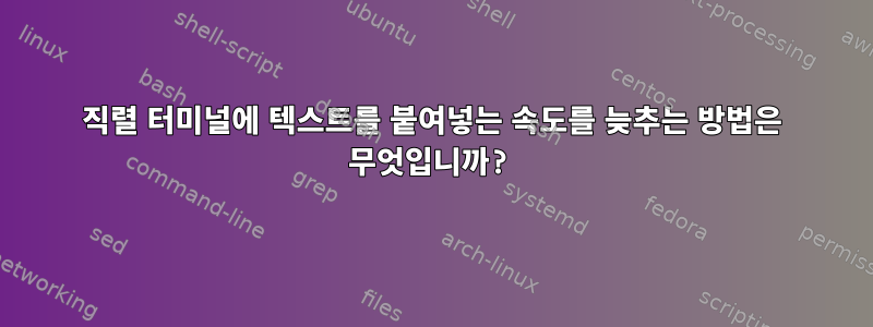 직렬 터미널에 텍스트를 붙여넣는 속도를 늦추는 방법은 무엇입니까?