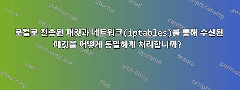 로컬로 전송된 패킷과 네트워크(iptables)를 통해 수신된 패킷을 어떻게 동일하게 처리합니까?