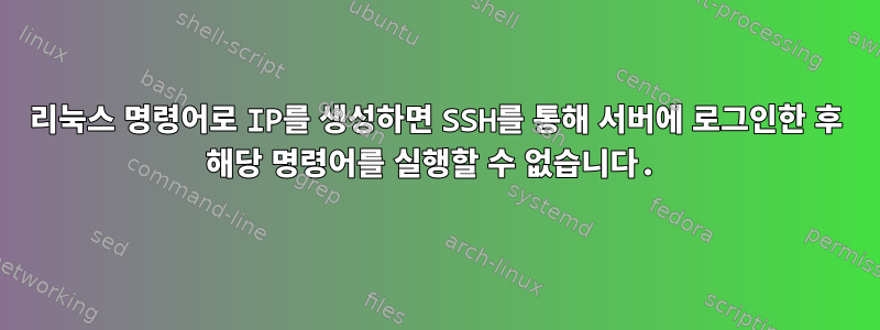 리눅스 명령어로 IP를 생성하면 SSH를 통해 서버에 로그인한 후 해당 명령어를 실행할 수 없습니다.