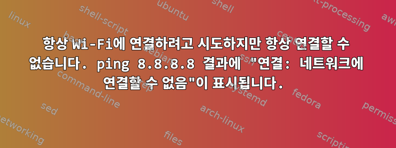 항상 Wi-Fi에 연결하려고 시도하지만 항상 연결할 수 없습니다. ping 8.8.8.8 결과에 "연결: 네트워크에 연결할 수 없음"이 표시됩니다.