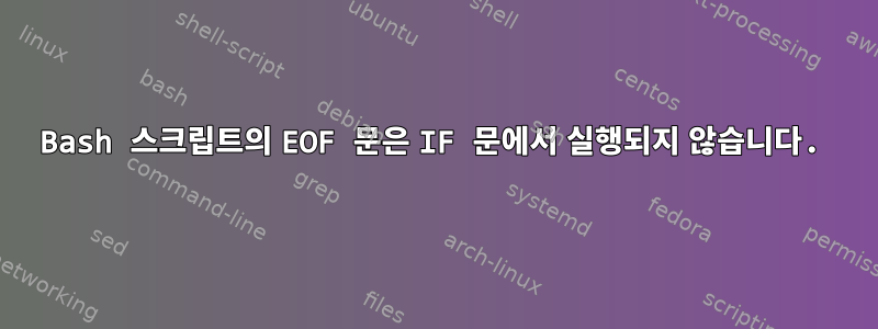 Bash 스크립트의 EOF 문은 IF 문에서 실행되지 않습니다.