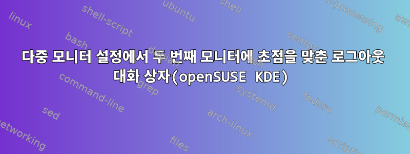 다중 모니터 설정에서 두 번째 모니터에 초점을 맞춘 로그아웃 대화 상자(openSUSE KDE)