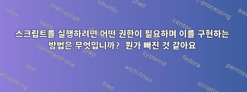 스크립트를 실행하려면 어떤 권한이 필요하며 이를 구현하는 방법은 무엇입니까? 뭔가 빠진 것 같아요