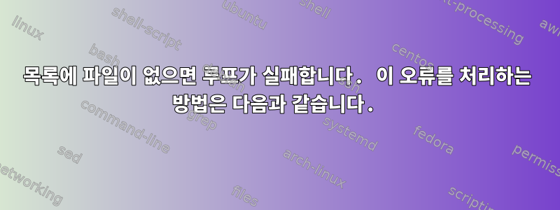 목록에 파일이 없으면 루프가 실패합니다. 이 오류를 처리하는 방법은 다음과 같습니다.