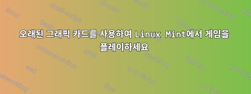 오래된 그래픽 카드를 사용하여 Linux Mint에서 게임을 플레이하세요