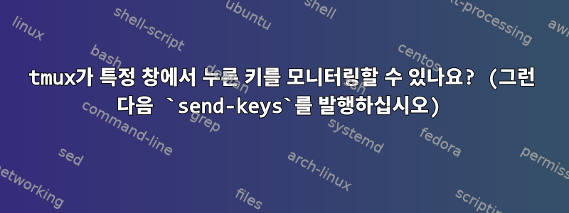 tmux가 특정 창에서 누른 키를 모니터링할 수 있나요? (그런 다음 `send-keys`를 발행하십시오)