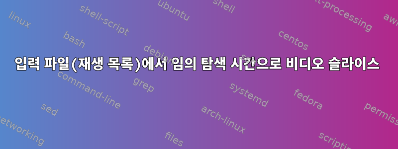 입력 파일(재생 목록)에서 임의 탐색 시간으로 비디오 슬라이스