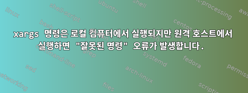 xargs 명령은 로컬 컴퓨터에서 실행되지만 원격 호스트에서 실행하면 "잘못된 명령" 오류가 발생합니다.