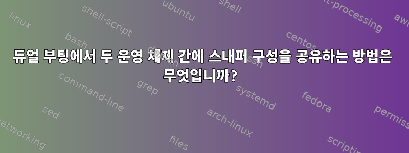 듀얼 부팅에서 두 운영 체제 간에 스내퍼 구성을 공유하는 방법은 무엇입니까?