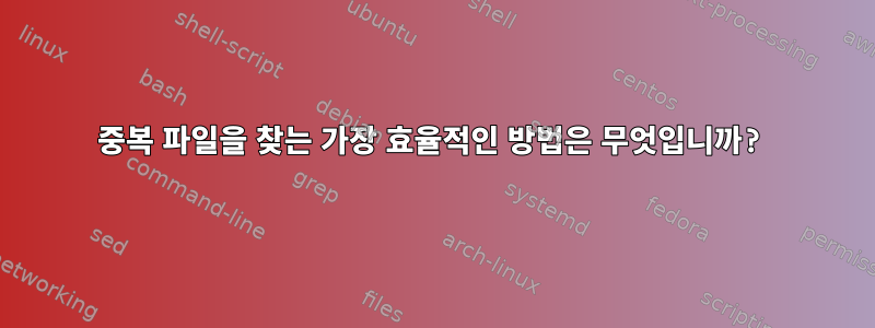 중복 파일을 찾는 가장 효율적인 방법은 무엇입니까?