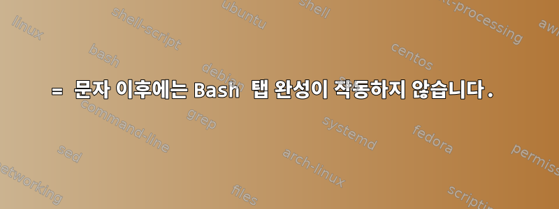 = 문자 이후에는 Bash 탭 완성이 작동하지 않습니다.