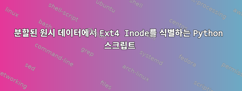 분할된 원시 데이터에서 Ext4 Inode를 식별하는 Python 스크립트