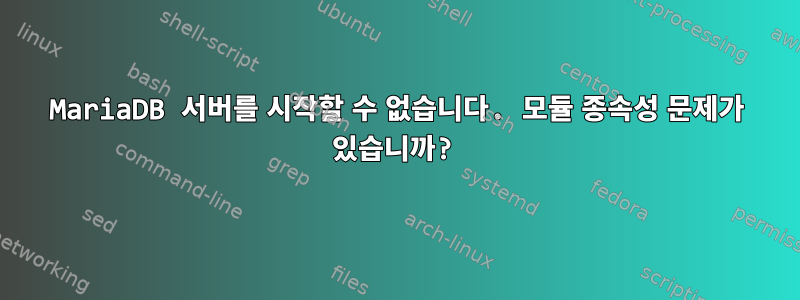 MariaDB 서버를 시작할 수 없습니다. 모듈 종속성 문제가 있습니까?