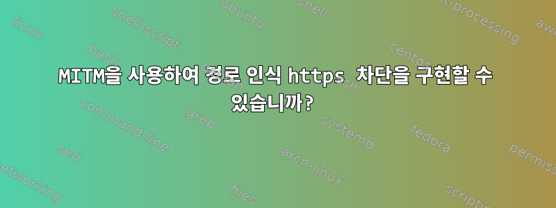 MITM을 사용하여 경로 인식 https 차단을 구현할 수 있습니까?