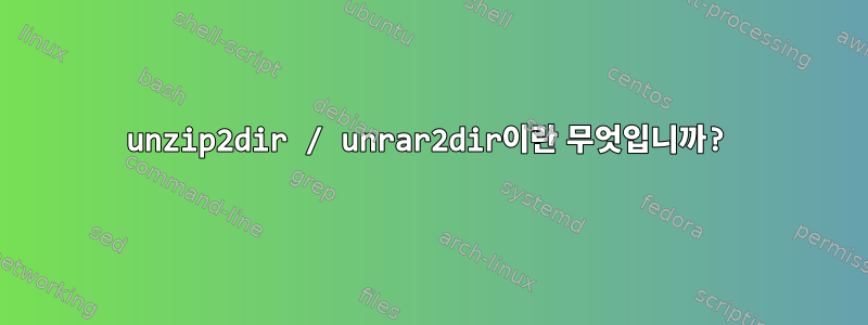 unzip2dir / unrar2dir이란 무엇입니까?