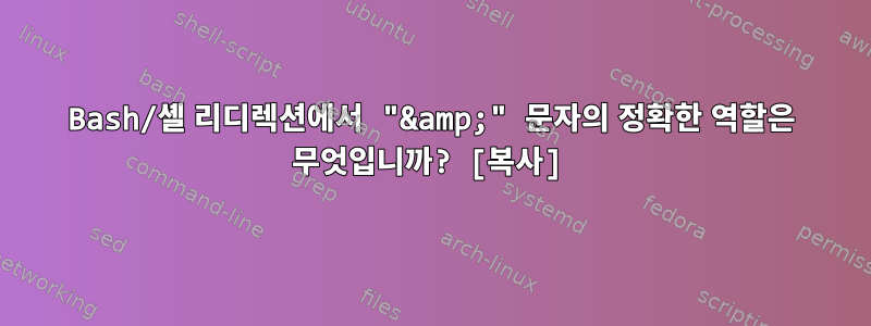 Bash/셸 리디렉션에서 "&amp;" 문자의 정확한 역할은 무엇입니까? [복사]