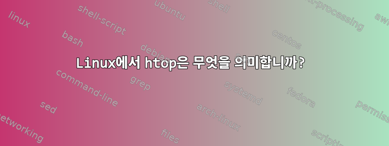 Linux에서 htop은 무엇을 의미합니까?