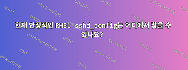 현재 안정적인 RHEL sshd_config는 어디에서 찾을 수 있나요?