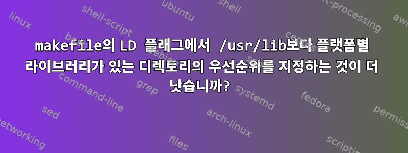 makefile의 LD 플래그에서 /usr/lib보다 플랫폼별 라이브러리가 있는 디렉토리의 우선순위를 지정하는 것이 더 낫습니까?