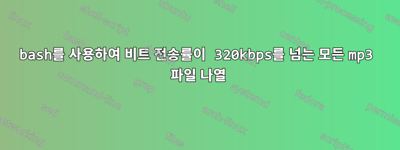 bash를 사용하여 비트 전송률이 320kbps를 넘는 모든 mp3 파일 나열