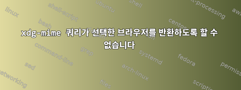 xdg-mime 쿼리가 선택한 브라우저를 반환하도록 할 수 없습니다