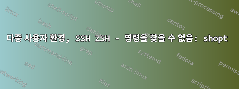 다중 사용자 환경, SSH ZSH - 명령을 찾을 수 없음: shopt