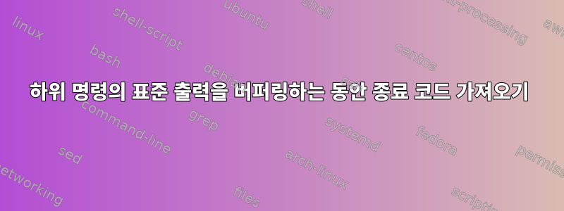 하위 명령의 표준 출력을 버퍼링하는 동안 종료 코드 가져오기