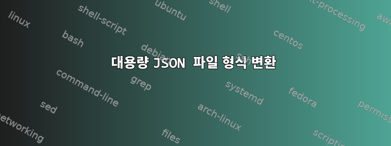 대용량 JSON 파일 형식 변환