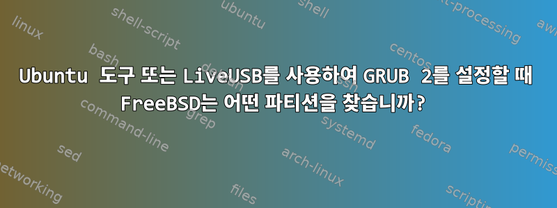 Ubuntu 도구 또는 LiveUSB를 사용하여 GRUB 2를 설정할 때 FreeBSD는 어떤 파티션을 찾습니까?