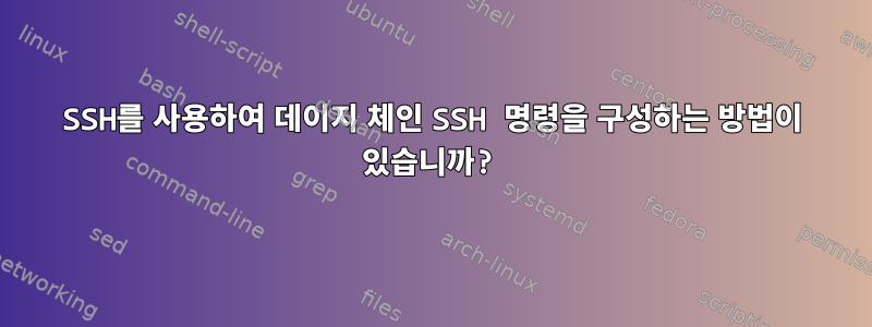 SSH를 사용하여 데이지 체인 SSH 명령을 구성하는 방법이 있습니까?