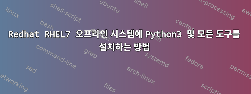 Redhat RHEL7 오프라인 시스템에 Python3 및 모든 도구를 설치하는 방법