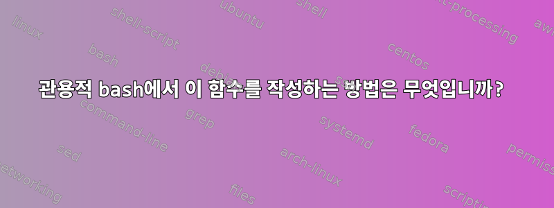 관용적 bash에서 이 함수를 작성하는 방법은 무엇입니까?