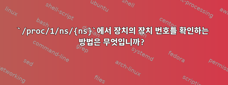 `/proc/1/ns/{ns}`에서 장치의 장치 번호를 확인하는 방법은 무엇입니까?