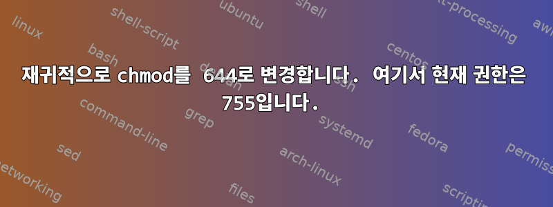 재귀적으로 chmod를 644로 변경합니다. 여기서 현재 권한은 755입니다.