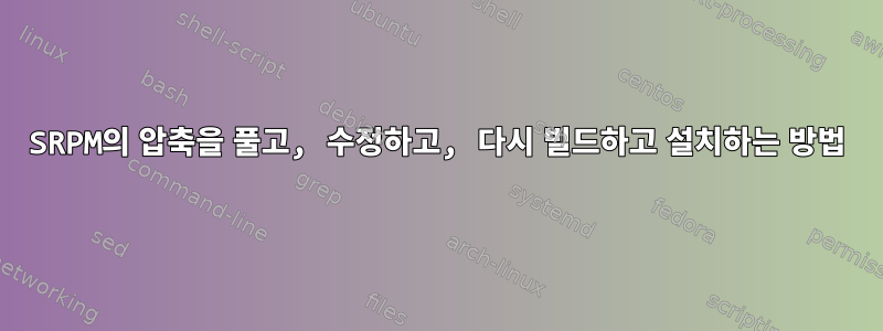 SRPM의 압축을 풀고, 수정하고, 다시 빌드하고 설치하는 방법