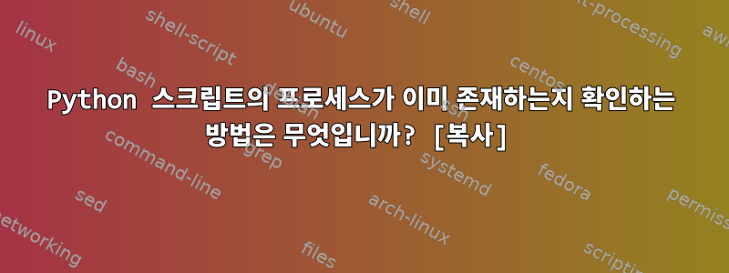 Python 스크립트의 프로세스가 이미 존재하는지 확인하는 방법은 무엇입니까? [복사]