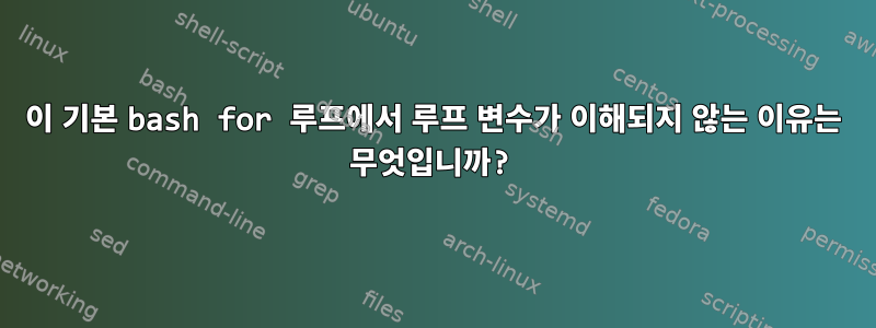 이 기본 bash for 루프에서 루프 변수가 이해되지 않는 이유는 무엇입니까?