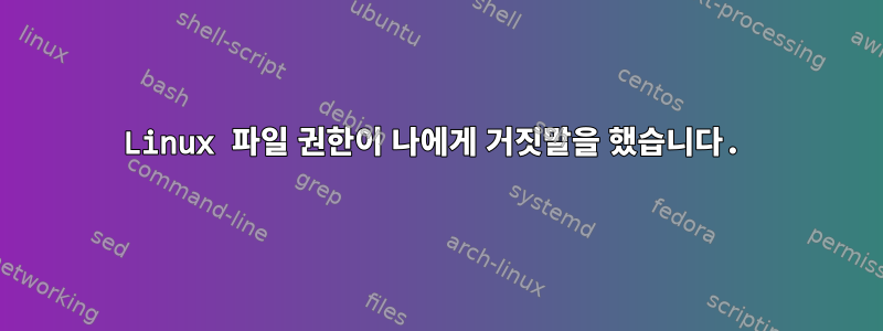 Linux 파일 권한이 나에게 거짓말을 했습니다.