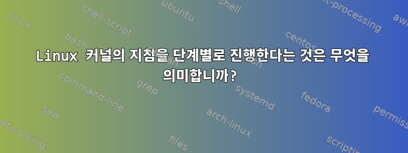 Linux 커널의 지침을 단계별로 진행한다는 것은 무엇을 의미합니까?