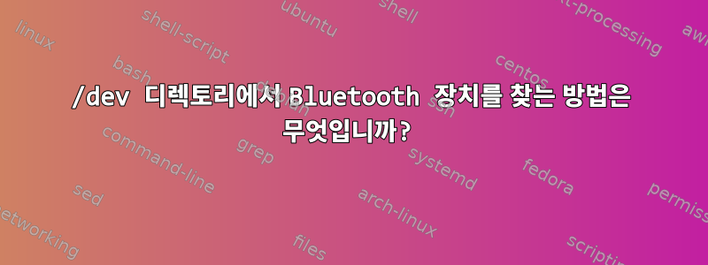 /dev 디렉토리에서 Bluetooth 장치를 찾는 방법은 무엇입니까?