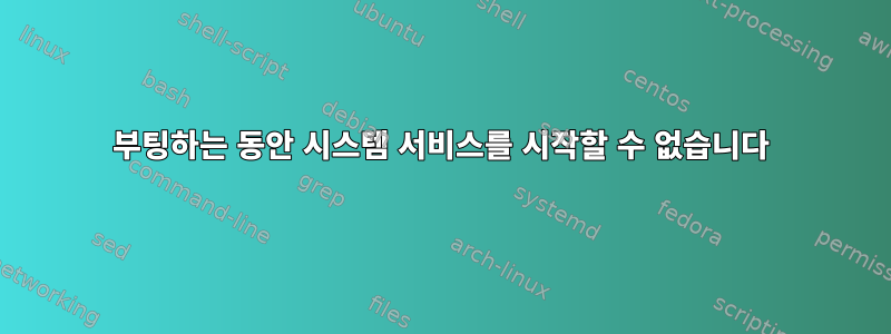 부팅하는 동안 시스템 서비스를 시작할 수 없습니다