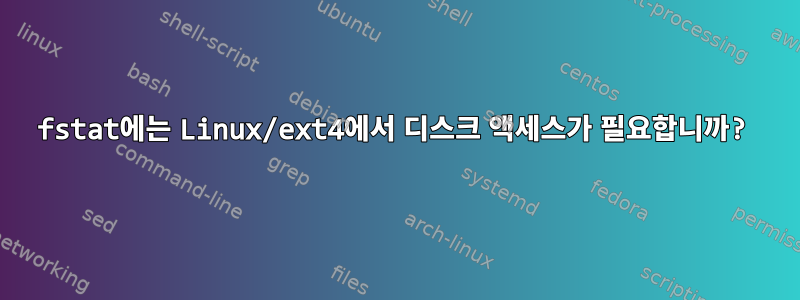 fstat에는 Linux/ext4에서 디스크 액세스가 필요합니까?